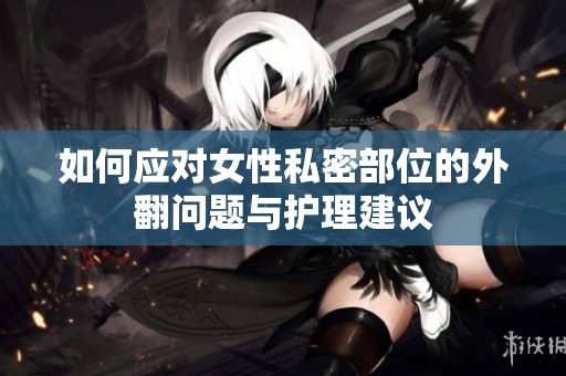 如何应对女性私密部位的外翻问题与护理建议