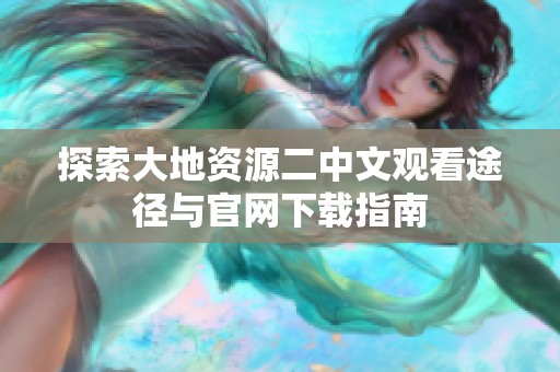 探索大地资源二中文观看途径与官网下载指南