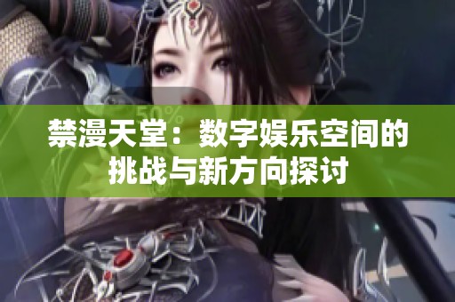 禁漫天堂：数字娱乐空间的挑战与新方向探讨