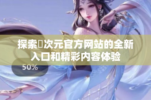 探索囧次元官方网站的全新入口和精彩内容体验