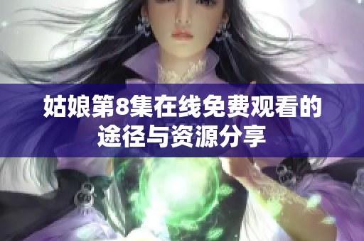 姑娘第8集在线免费观看的途径与资源分享