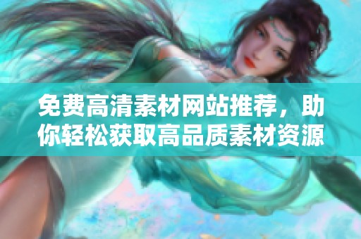 免费高清素材网站推荐，助你轻松获取高品质素材资源
