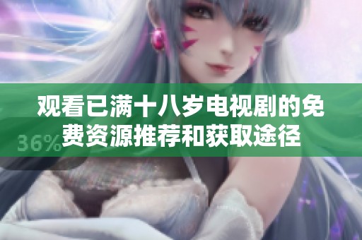 观看已满十八岁电视剧的免费资源推荐和获取途径
