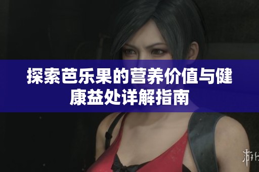 探索芭乐果的营养价值与健康益处详解指南