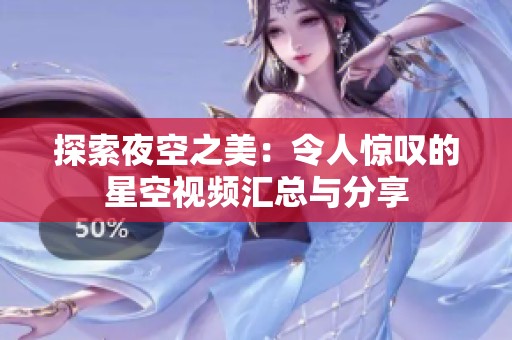 探索夜空之美：令人惊叹的星空视频汇总与分享