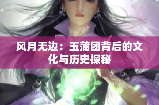风月无边：玉蒲团背后的文化与历史探秘
