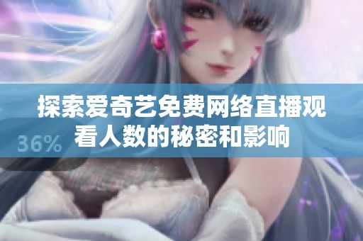 探索爱奇艺免费网络直播观看人数的秘密和影响