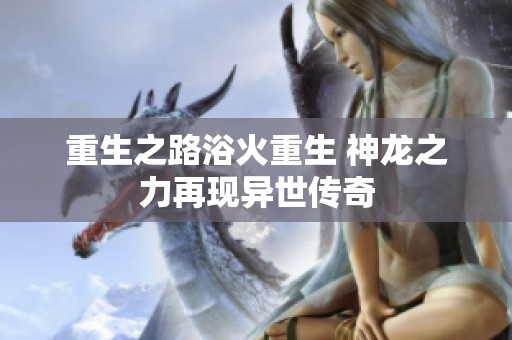 重生之路浴火重生 神龙之力再现异世传奇