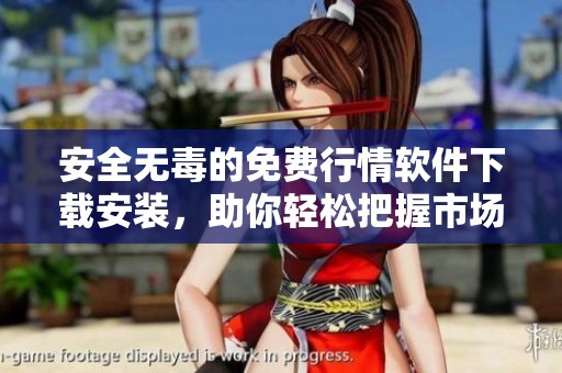 安全无毒的免费行情软件下载安装，助你轻松把握市场动态