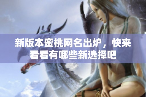 新版本蜜桃网名出炉，快来看看有哪些新选择吧