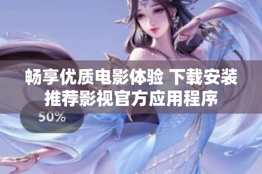 畅享优质电影体验 下载安装推荐影视官方应用程序