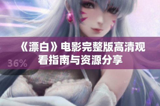 《漂白》电影完整版高清观看指南与资源分享