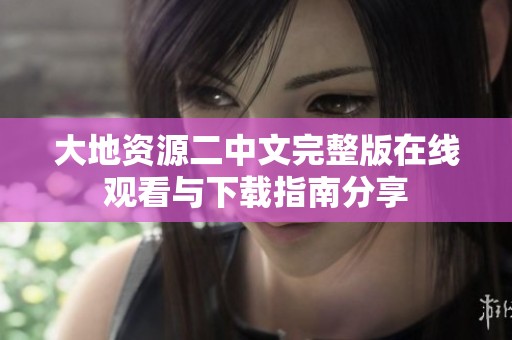 大地资源二中文完整版在线观看与下载指南分享