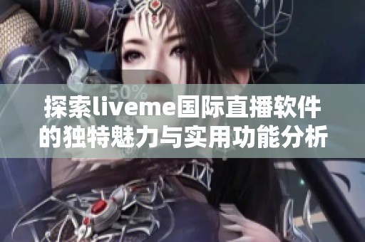 探索liveme国际直播软件的独特魅力与实用功能分析