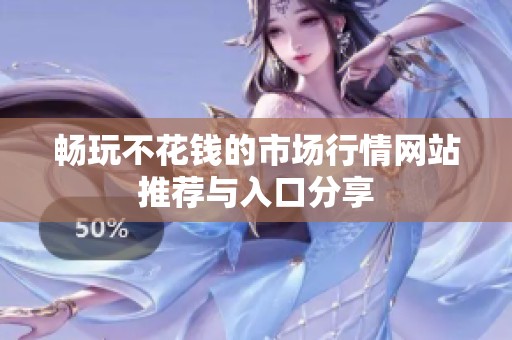 畅玩不花钱的市场行情网站推荐与入口分享