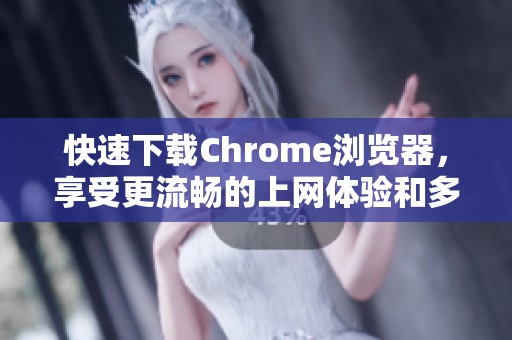 快速下载Chrome浏览器，享受更流畅的上网体验和多样化功能