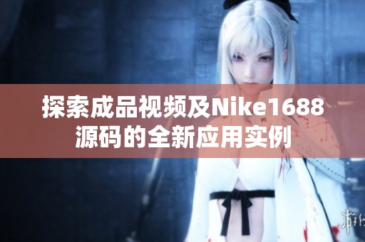 探索成品视频及Nike1688源码的全新应用实例