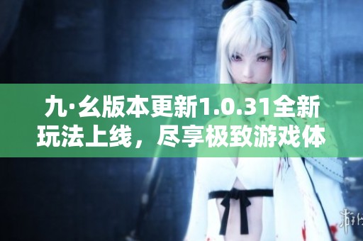 九·幺版本更新1.0.31全新玩法上线，尽享极致游戏体验