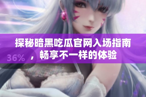 探秘暗黑吃瓜官网入场指南，畅享不一样的体验