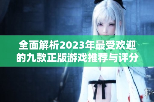 全面解析2023年最受欢迎的九款正版游戏推荐与评分