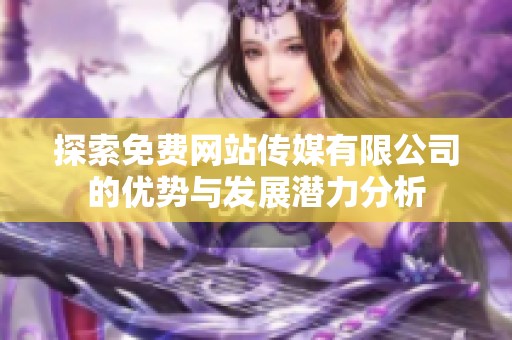 探索免费网站传媒有限公司的优势与发展潜力分析