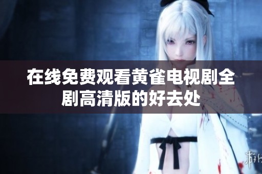 在线免费观看黄雀电视剧全剧高清版的好去处