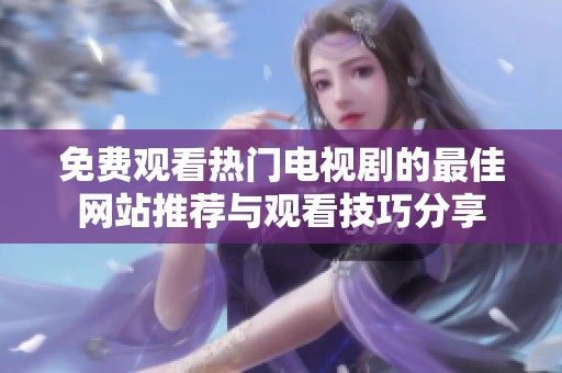 免费观看热门电视剧的最佳网站推荐与观看技巧分享