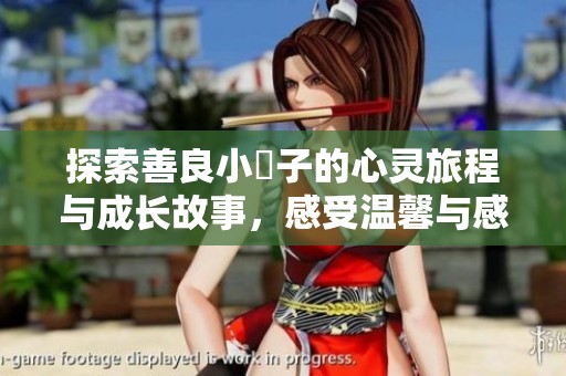 探索善良小峓子的心灵旅程与成长故事，感受温馨与感动之旅