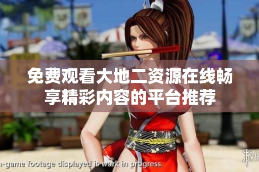 免费观看大地二资源在线畅享精彩内容的平台推荐