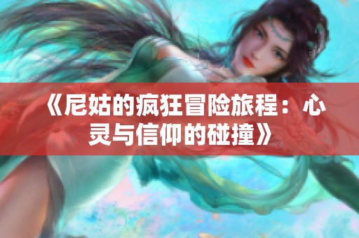 《尼姑的疯狂冒险旅程：心灵与信仰的碰撞》