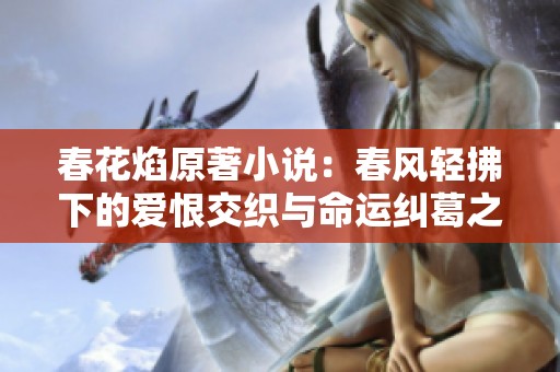 春花焰原著小说：春风轻拂下的爱恨交织与命运纠葛之旅