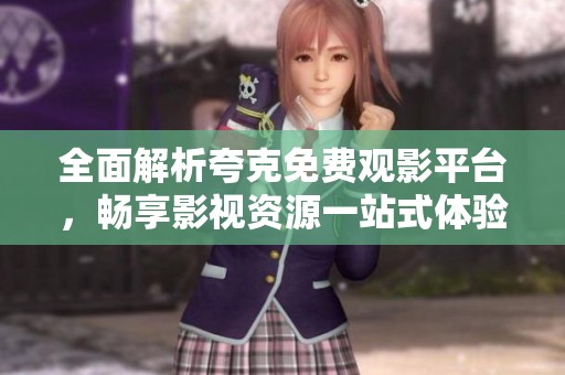 全面解析夸克免费观影平台，畅享影视资源一站式体验