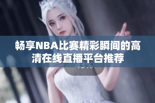 畅享NBA比赛精彩瞬间的高清在线直播平台推荐
