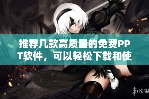推荐几款高质量的免费PPT软件，可以轻松下载和使用