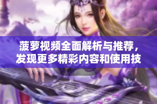 菠萝视频全面解析与推荐，发现更多精彩内容和使用技巧