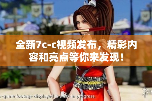 全新7c-c视频发布，精彩内容和亮点等你来发现！