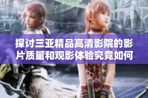 探讨三亚精品高清影院的影片质量和观影体验究竟如何