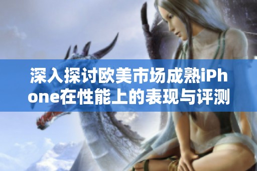 深入探讨欧美市场成熟iPhone在性能上的表现与评测分析