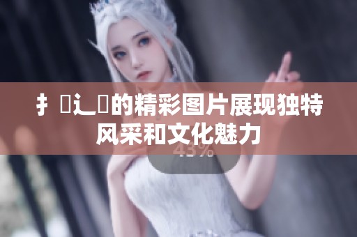 扌喿辶畐的精彩图片展现独特风采和文化魅力