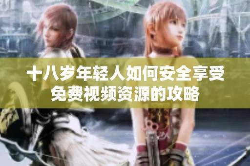 十八岁年轻人如何安全享受免费视频资源的攻略
