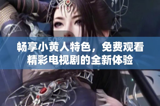 畅享小黄人特色，免费观看精彩电视剧的全新体验