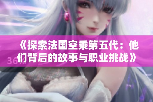 《探索法国空乘第五代：他们背后的故事与职业挑战》