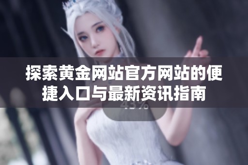 探索黄金网站官方网站的便捷入口与最新资讯指南