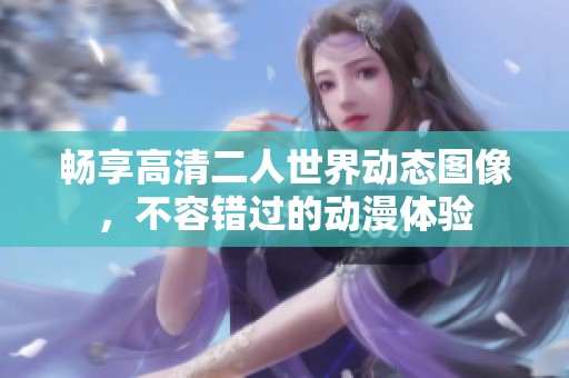 畅享高清二人世界动态图像，不容错过的动漫体验