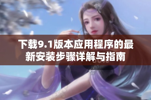 下载9.1版本应用程序的最新安装步骤详解与指南