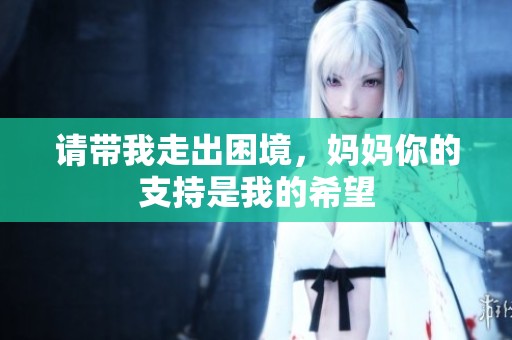 请带我走出困境，妈妈你的支持是我的希望