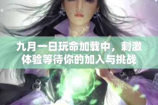 九月一日玩命加载中，刺激体验等待你的加入与挑战