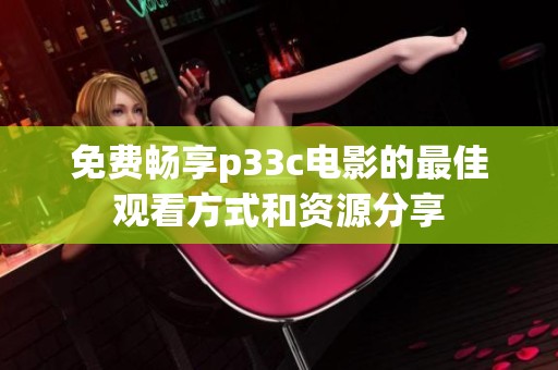 免费畅享p33c电影的最佳观看方式和资源分享
