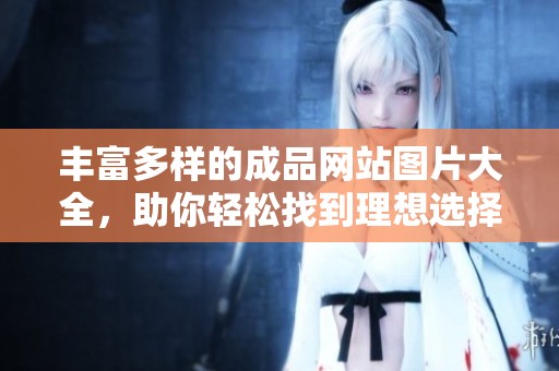 丰富多样的成品网站图片大全，助你轻松找到理想选择