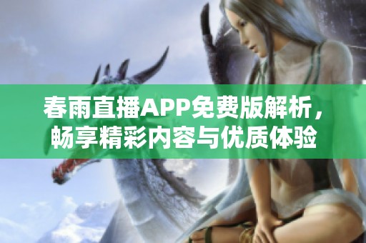 春雨直播APP免费版解析，畅享精彩内容与优质体验